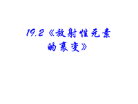 高中物理新课标版人教版选修3-5课件：19《放射性元素 的衰变》