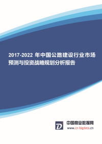 (目录)2017-2022年中国公路建设行业市场预测与投资战略规划分析报告-行业趋势研究预测报告.docx