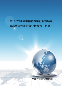 2018-2024年中国钻探车行业市场运营态势与投资价值分析报告(目录)