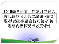 最新2019高考语文一轮复习专题六古代诗歌阅读第二编如何做对题-情感形象语言技巧第-评价思想内容和观点态度课件PPT课件.ppt