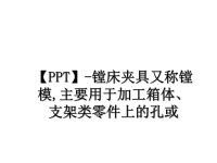 最新【PPT】-镗床夹具又称镗模,主要用于加工箱体、支架类零件上的孔或课件PPT.ppt