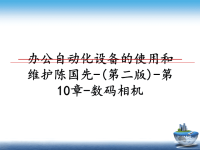 最新办公自动化设备的使用和维护陈国先-(第二版)-第10章-数码相机课件PPT.ppt