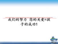 最新我们的努力 您的关爱=孩子的成功1课件PPT.ppt