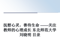 最新抚慰心灵，善待生命 ——关注教师的心理成长 东北师范大学 刘晓明 目录 课件PPT.ppt