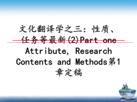 最新文化翻译学之三：性质、任务等最新(2)Part one Attribute, Research Contents and Methods第1章定稿课件PPT.ppt