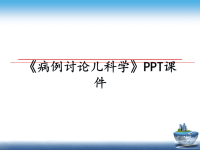 最新《病例讨论儿科学》PPT课件课件PPT.ppt