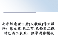 最新七年级地理下册(人教版)作业课件：第九章-第二节-巴西第二课时巴西工农业、热带雨林模板课件PPT.ppt