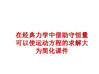 最新在经典力学中借助守恒量可以使运动方程的求解大为简化课件PPT课件